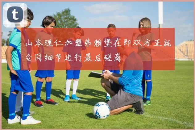 山本理仁加盟弗赖堡在即双方正就合同细节进行最后磋商