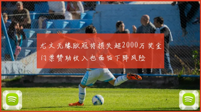 尤文无缘欧冠将损失超2000万奖金门票赞助收入也面临下降风险
