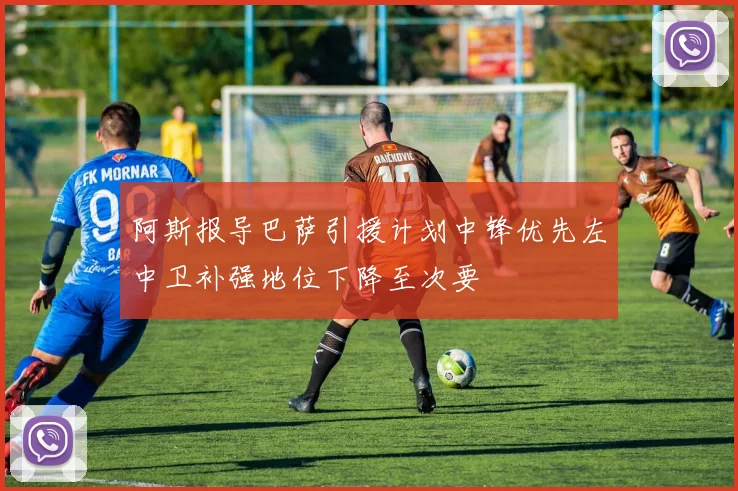 阿斯报导巴萨引援计划中锋优先左中卫补强地位下降至次要